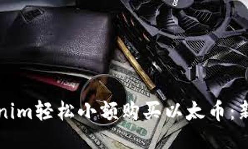 如何通过Tokenim轻松小额购买以太币：新手友好的指南