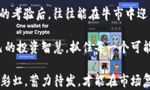 
  如何在熊市中有效投资加密数字货币？ / 
 guanjianci 熊市, 加密货币, 投资策略, 市场分析 /guanjianci 
```

一、在熊市中把握投资的机会
当我们谈论加密数字货币时，熊市的概念往往让许多投资者心存畏惧。然而，大多数人都知道，在任何市场中，风险与机遇往往是并存的。正如古话所说：“一日之计在于晨”，投资的好时机总是在于对趋势的深入分析与把握。

熊市中的情绪低落会使得投资者往往做出不理性的抉择，但面对这样的局面，我们不妨静下心来，反思一下前期的市场走向。其实每一次熊市都有其深层次的原因，比如政策的变动、市场的调整、甚至是技术的革新。在这样的环境下，我们需要的不是恐慌，而是冷静分析和科学决策。

二、识别市场趋势的基本技巧
在投资加密货币时，要想在熊市中寻找机会，首先需要学会如何判断市场的基本趋势。这就好比在大海中掌舵，只有了解潮流的走向，才能避开巨浪。常见的市场分析工具包括技术分析、基本面分析，以及投资者情绪指数等。

技术分析主要是通过历史价格和成交量等数据来预测未来走势，投资者可以借助K线图、移动平均线等工具来分析市场动向。而基本面分析则是关注某种加密货币背后的项目、团队、技术等因素，这些都是影响其价值的重要因素。在熊市中，或许正是低估的优质资产，最终能够在市场复苏时带给投资者丰厚的回报。

三、合理配置投资组合
在熊市中，投资者最好不要将所有的资金都放在枯萎的“花朵”上，合理的资产配置将有助于抵御市场风险。就像大多数地方人们常说的：“不要把鸡蛋放在一个篮子里。”在加密货币的投资中，我们可以考虑将资金分散到不同种类的币种和项目上，从而降低整体风险。

例如，可以把部分资金投入稳定币，以避免市场暴跌时的损失；将一部分资金用于投机比较强烈的新兴项目；还有一部分可以以小额投资方式，逐步买入一些市场前景良好的老牌币种。这样，既能保证稳定收益，又能在牛市来临时，乘上那趟“头等舱”。

四、学习和发展自己的投资策略
许多投资者在市场火热时，往往容易被“追涨”的心理驱使，但在熊市中，投资者更应该冷静下来，发展出适合自己的投资策略。正如一句谚语所言：“心急吃不了热豆腐。”要在熊市中成功，需要耐心和策略。

投资者可以学习一些基本的投资原则，如“成本平均法”，即定期定额地买入某种加密货币，这样可以在市场波动时，平均投资成本，逐渐减少风险。同时，定期检视自己的投资组合，依据市场的变化和自己的目标，灵活调整策略，这也将是有效管理投资风险的重要手段。

五、关注行业新闻和政策变化
加密货币行业的动态变化非常快，政策的每一次调整、技术的每一次进步、竞争对手的每一次动态，都可能影响市场的方向。因此，关注行业新闻和政策变化不仅是投资者保护自身利益的必要措施，也是抓住市场机遇的重要手段。

例如，在一些国家，政府对加密货币的监管政策越来越严格，这可能会导致项目发展受到影响；反之，如果一些国家积极推动区块链技术的发展，可能会带动相关币种的市场热度。这也是为什么投资者在熊市中，不仅要关注价格趋势，更要关注宏观经济背景和行业发展动态。

六、冷静面对市场情绪
在熊市中，投资者常常会面临恐慌情绪的困扰，尤其是当市场出现大幅波动时。“人心惶惶，市场反而更趋低迷。”对此，作为投资者，保持冷静至关重要。

这时候，不妨多与同行交流，分享思路、讨论观点，或者参与一些投资者的线上社区，和志同道合的人一起分析市场，可以帮助平复情绪，寻找到更多的投资灵感。在投资的道路上，心态的稳定和思维的开放同样重要。

七、展望未来，持之以恒
最后，在熊市中投资加密数字货币的最佳策略之一是保持长远的视角。就像中国古话所说：“梅花香自苦寒来。”真正优秀的项目，在经受住熊市的考验后，往往能在牛市中迎来发展的春天。

投资不仅仅是一个经济行为，更是一个涉及时间、知识与心态的综合艺术。面对熊市，投资者需要学会耐心等待，在市场逐步复苏之际，发挥自己的投资智慧，抓住每一个可能的机会。 

总之，熊市虽然带来了逆风，但同时也为那些有眼光、有耐心的投资者提供了无数的机会。记得始终保持学习与思考的习惯，明白风雨后总会见彩虹，蓄力待发，才能在市场复苏之际，实现资本的增值增利。