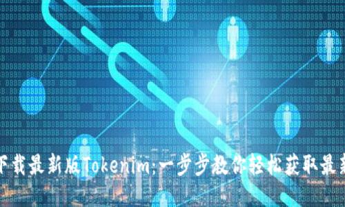 如何下载最新版Tokenim：一步步教你轻松获取最新版本
