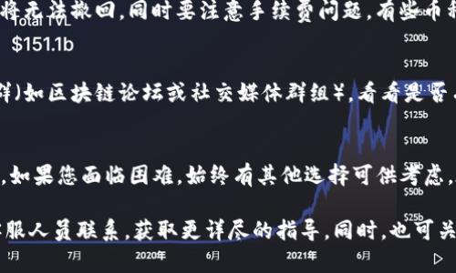 要在Tokenim（或任何其他加密货币交易平台）中提取您持有的币，首先您需要确保该币在平台上被支持。如果您发现您想提取的币没有在Tokenim上列出，可能需要考虑以下步骤：

1. 确認币种支持情况
首先，您需要登录到Tokenim账户并查看币种的支持列表。有些交易平台可能不支持所有币种。如果您想提取的币种没有列出，您可能需要将其转至其它支持该币种的交易平台。

2. 寻找交易对
如果您发现您的币种没有在Tokenim列出，您可以寻求其他支持该币种的交易平台。通过兑换或交易，您可以将您的币种转换为主流币种（如USDT、BTC等），然后再进行提币操作。

3. 转移到支持该币的其它平台
如果您的币种在Tokenim上根本无法提取，您可以将其转移到支持该币的其它交易平台，以下是一般流程：
ul
    li找到一个支持您币种的去中心化交易所（DEX）或者中心化交易所。/li
    li在目标平台上创建账户，并完成必要的身份验证步骤（如需）。/li
    li从Tokenim向新平台的币种地址发送钱。/li
    li在目标平台上使用交易功能，将其兑换为您需要的币种。/li
    li再从目标平台提取到您的钱包或其他地方。/li
/ul


4. 注意安全和手续费
在进行币种转移时，请注意安全性，确保所有的地址都是正确的，因为区块链一旦交易将无法撤回。同时要注意手续费问题，有些币种在提取或转移时可能需要较高的手续费，建议在转移前核实相关信息。

5. 考虑其他选择
如果您发现币种实在无法提取，可能需要考虑将其出售。您可以寻找附近的朋友或社群（如区块链论坛或社交媒体群组），看看是否有人愿意购买您的币。在交易之前，确保与对方核实可靠性，以避免潜在的诈骗和损失。

总结
虽然在Tokenim提币可能会遇到各种问题，但通常可以通过其他交易平台和方法解决。如果您面临困难，始终有其他选择可供考虑。在进入新的交易之前，请确保彻底研究和准备，以保障您的投资安全。

如需进一步的帮助或具体的交易技巧，建议访问您的目标交易平台的帮助文档或与客服人员联系，获取更详尽的指导。同时，也可关注加密货币相关的社群，获取最新动态和知识。