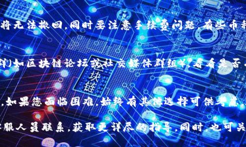 要在Tokenim（或任何其他加密货币交易平台）中提取您持有的币，首先您需要确保该币在平台上被支持。如果您发现您想提取的币没有在Tokenim上列出，可能需要考虑以下步骤：

1. 确認币种支持情况
首先，您需要登录到Tokenim账户并查看币种的支持列表。有些交易平台可能不支持所有币种。如果您想提取的币种没有列出，您可能需要将其转至其它支持该币种的交易平台。

2. 寻找交易对
如果您发现您的币种没有在Tokenim列出，您可以寻求其他支持该币种的交易平台。通过兑换或交易，您可以将您的币种转换为主流币种（如USDT、BTC等），然后再进行提币操作。

3. 转移到支持该币的其它平台
如果您的币种在Tokenim上根本无法提取，您可以将其转移到支持该币的其它交易平台，以下是一般流程：
ul
    li找到一个支持您币种的去中心化交易所（DEX）或者中心化交易所。/li
    li在目标平台上创建账户，并完成必要的身份验证步骤（如需）。/li
    li从Tokenim向新平台的币种地址发送钱。/li
    li在目标平台上使用交易功能，将其兑换为您需要的币种。/li
    li再从目标平台提取到您的钱包或其他地方。/li
/ul


4. 注意安全和手续费
在进行币种转移时，请注意安全性，确保所有的地址都是正确的，因为区块链一旦交易将无法撤回。同时要注意手续费问题，有些币种在提取或转移时可能需要较高的手续费，建议在转移前核实相关信息。

5. 考虑其他选择
如果您发现币种实在无法提取，可能需要考虑将其出售。您可以寻找附近的朋友或社群（如区块链论坛或社交媒体群组），看看是否有人愿意购买您的币。在交易之前，确保与对方核实可靠性，以避免潜在的诈骗和损失。

总结
虽然在Tokenim提币可能会遇到各种问题，但通常可以通过其他交易平台和方法解决。如果您面临困难，始终有其他选择可供考虑。在进入新的交易之前，请确保彻底研究和准备，以保障您的投资安全。

如需进一步的帮助或具体的交易技巧，建议访问您的目标交易平台的帮助文档或与客服人员联系，获取更详尽的指导。同时，也可关注加密货币相关的社群，获取最新动态和知识。