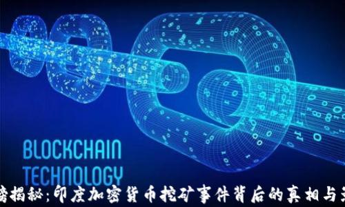 
重磅揭秘：印度加密货币挖矿事件背后的真相与影响