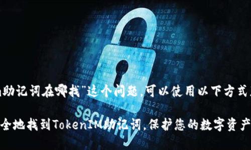 对于“tokenim助记词在哪找”这个问题，可以使用以下方式获取相关信息。

### 如何安全地找到TokenIM助记词，保护您的数字资产