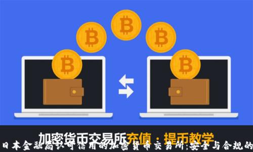 
探索日本金融局认可信用的加密货币交易所：安全与合规的未来