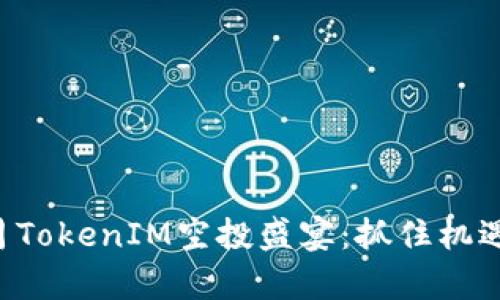 做好符合的2023年6月TokenIM空投盛宴：抓住机遇，开启数字资产新篇章