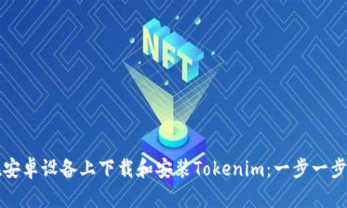 如何在安卓设备上下载和安装Tokenim：一步一步的指导