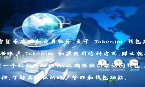 Tokenim 是一个相对较新的数字货币钱包，旨在为用户提供更安全和便捷的加密货币存储和交易服务。至于 Tokenim 钱包是否有账户功能，通常数字货币钱包分为两种类型：

1. **托管钱包**：这种钱包由服务提供商管理，用户可以通过邮箱或手机号码注册账户。Tokenim 如果使用这种方式，那么就有账户功能，用户需要创建一个账户以存储他们的资产。

2. **非托管钱包**：此类钱包由用户完全控制，通常不需要注册账户。用户会获得一个私钥或助记词，以确保他们能访问钱包。在这种情况下，Tokenim 钱包可能不需要账户，但用户需要妥善保管他们的私钥。

为了获得准确的信息，建议直接访问 Tokenim 的官方网站或查看其用户支持文档，了解其具体的账户管理和钱包功能。