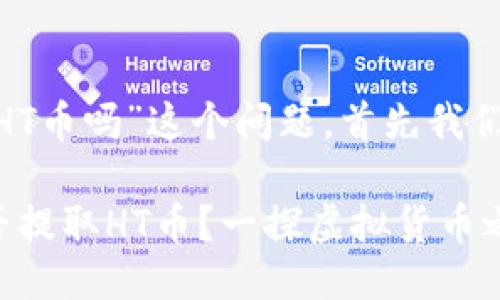 关于“tokenim能提HT币吗”这个问题，首先我们需要明确几个概念。

### Tokenim能否提取HT币？一探虚拟货币之路