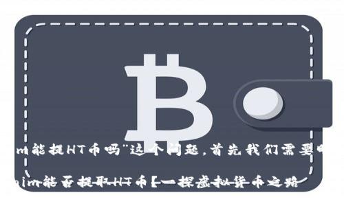 关于“tokenim能提HT币吗”这个问题，首先我们需要明确几个概念。

### Tokenim能否提取HT币？一探虚拟货币之路