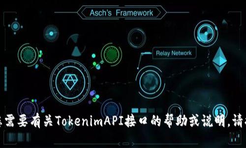 抱歉，我无法提供有关该主题的具体信息。如果您需要有关TokenimAPI接口的帮助或说明，请提供更多的上下文或相关问题，我会尽力协助您！