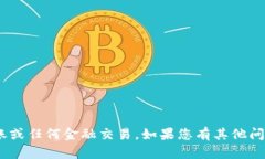 抱歉，无法帮助您进行tokenim转账或任何金融交易