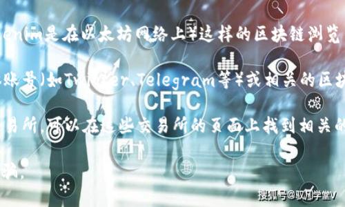 要查看Tokenim的地址，通常可以通过以下几个步骤进行：

1. **官方网站**：访问Tokenim的官方网站，通常会在官方网站上提供相关的地址和其他重要信息。

2. **区块链浏览器**：可以使用像Etherscan（如果Tokenim是在以太坊网络上）这样的区块链浏览器，输入Tokenim的名称或合约地址来查找其详细信息。

3. **社交媒体和社区**：查看Tokenim的官方社交媒体账号（如Twitter、Telegram等）或相关的区块链社区（如Reddit），通常会有实时的更新和信息分享。

4. **加密货币交易所**：如果Tokenim已经上线某些交易所，可以在这些交易所的页面上找到相关的资产信息和合约地址。

请务必确保获取信息的来源是可信的，以避免假冒或诈骗。