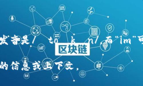 “tokenim”这个词可以分为两个部分来发音：“token”和“im”。“token”的发音是/ˈtoʊkən/，而“im”可以发音为/ɪm/。合在一起，您可以将“tokenim”读作/ˈtoʊkənɪm/。

如果您对这个词有特定的用法或背景，请告诉我，这样我可以提供更详细的信息或上下文。