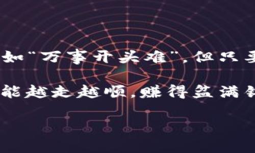   如何将Tokenim中的USDT转出？ / 

 guanjianci Tokenim, USDT, 转出, 数字货币 /guanjianci 

引言：数字货币转账的第一步

在当今的数字货币世界中，转账已经成为了一项日常操作。USDT（Tether）作为一种稳定币，因其价值与美元挂钩，成为很多投资者和交易者的首选。那么，如何将Tokenim中的USDT转出呢？在本文中，我们将详细讨论整个过程，同时融入一些本地文化的习惯与俚语，让内容更具人情味。

1. 准备工作：确认钱包地址

在进行任何数字货币转账之前，首先要确认接收方的钱包地址。这一点不仅适用于Tokenim，也适用于所有数字货币平台。就像老话说的：“不怕一万，就怕万一。”如果地址错误，可能会导致资金丢失。

2. 登陆Tokenim账户

打开你的Tokenim应用或者网站，输入账户信息，顺利登陆之后，你就可以在主界面看到你的数字资产情况。此时，确保你的USDT余额是准确的，避免“树大招风”的情况出现。

3. 找到转出选项

在主界面中寻找“转出”、“提现”或者“发送”选项。这个选项可能会位于资产管理的子菜单中。请记住，有些平台界面会经常更新，所以具体位置可能会有所不同，有时需要耐心搜索。

4. 输入转账信息

当你找到转出选项后，系统通常会要求你输入接收地址、转账金额以及附加信息（如备注）。这里尤其要注意转账金额，要确保输入正确，避免“瞎猫撞到死老鼠”的情况。记住：数字货币转账是不可逆的！

5. 确认转账

在输入完所有信息后，点击确认按钮。系统会提示你检查信息是否正确，确保没有任何遗漏。正如古人所言：“细节决定成败。”一旦确认转账，你将无法撤回。

6. 完成转账

确认后，等待网络确认。USDT的转账一般比较快，通常在几分钟内就会到账。不过，有时候由于网络拥堵，可能会有些延迟。就像“慢工出细活”一样，耐心等待是必要的。

7. 检查接收状态

在发送后，可以在接收方钱包中查看到款项是否到账。同时，也可以在区块链浏览器上查看交易状态。若交易未能成功，建议及时联系Tokenim的客服，以便尽快解决问题。

总结：数字货币交易的小贴士

转出Tokenim中的USDT其实并不复杂，但仍需细心谨慎。在整个过程中，牢记确认每一个步骤和信息，可以有效避免潜在的损失。正如“万事开头难”，但只要认真对待，就能顺利完成数字货币的转账。

同时，学会在转账时保持冷静，遇到问题及时寻求帮助。数字货币虽然新兴，却也充满了机遇与挑战。希望大家在数字货币的世界中能越走越顺，赚得盆满钵满！

最后，让我们一起期待未来数字货币的变革与发展，提高自身的金融素养，才能在这个瞬息万变的世界中立于不败之地。