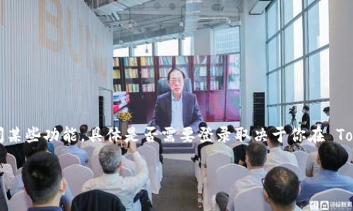 Tokenim 是一个与加密货币和区块链相关的平台，通常此类平台需要用户注册并登录才能进行交易、管理账户或访问某些功能。具体是否需要登录取决于你在 Tokenim 上想要执行的操作。例如，查看市场行情可能不需要登录，但进行交易或查看账户信息通常需要你先进行登录。

建议你访问 Tokenim 的官方网站或相关文档以获取最新和详细的信息。