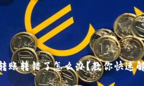 Tokenim转账转错了怎么办？教你快速解决的方法