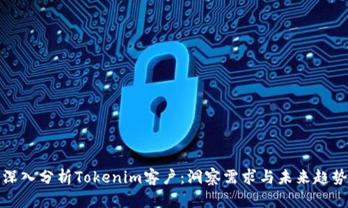 深入分析Tokenim客户：洞察需求与未来趋势