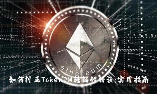 如何纠正TokenIM转错的错误：实用指南
