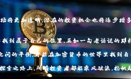 加密货币合规入场：当下投资新机遇与挑战  
加密货币, 合规, 投资, 风险/guanjianci

引言：传统与现代的交汇
在当今金融市场上，加密货币的崛起如同一股新潮，吸引着无数投资者的目光。然而，面对这片波澜壮阔的数字海洋，合规性的问题化作了一道道无法跨越的浪潮。诸如“一日之计在于晨”，在这个投资领域，掌握合规，才能把握财富的晨曦。

加密货币的兴起与现状
加密货币自2009年比特币诞生以来，在全球范围内引起了广泛关注。随着区块链技术的进步，各类新兴数字货币如雨后春笋般涌现。不同于传统货币，加密货币以其去中心化、匿名性和全球性等特点赢得了众多投资者的青睐。然而，这种新兴市场的火热也引发了各国监管机构的重视，合规性问题逐渐上升为投资者关注的重点。

合规的必要性
对于投资者来说，理解合规的必要性至关重要。合规不仅是合法的要求，更是保护投资者权益、确保市场健康发展的基础。如同“不破不立”，在这个充满变数的市场里，合规是投资者能否立足的根本。投资者在进入市场前，必须了解相关法律法规，确保自己的投资行为合法合规，以免在未来的某个时刻“自食其果”。

全球合规现状概述
近年来，各国对加密货币的监管政策体系逐渐建立。美国、欧洲、亚太地区等市场的合规政策各有千秋。在美国，证券交易委员会（SEC）对加密货币进行了严格的监管，明确了许多加密资产的法律地位。而欧洲则以《欧洲金融工具市场指令》（MiFID）为核心，建立起了较为完善的合规框架。不同地区的政策差异使得投资者在进行跨国投资时需慎之又慎，应当时刻跟踪政策动向，避免踩雷。

加密货币合规入场的具体步骤
如何顺利合规入场？以下是一些关键步骤：
h41. 了解法律法规/h4
每个国家或地区对于加密货币的定义和法律地位并不相同，因此，投资者在进入市场前，务必了解所在地区的法律法规。比如，在中国，加密货币交易被全面禁止，而在某些国家却被合法化，形成鲜明对比。
h42. 选择合适的平台/h4
在选择交易平台时，建议选择那些经过监管认证的平台，以确保交易的安全性和合规性。如同“看的见的地方才是安全的”，选择合规的平台能够降低资金风险，并保障用户权益。
h43. 提高信息透明度/h4
投资者应当向平台提供真实、准确的信息，确保符合反洗钱（AML）以及客户身份识别（KYC）的要求。这不仅是法律的要求，更是保障自身投资安全的重要措施。

合规中的挑战与机遇
在合规的过程中，投资者或多或少会遇到一些挑战，同时也能发现新的机遇。例如，各国政策的不确定性、市场波动性加大都可能成为投资者的障碍。与此同时，合规后的市场将更加透明，潜在的投资机会也将逐步增多。

总结与展望
加密货币的合规入场无疑是一个充满机遇与挑战的过程。尽管面临诸多阻碍，投资者只要时刻保持警惕、持续学习，在合规的道路上坚定前行，定能在这个数字化的浪潮中找到属于自己的位置。正如一句老话说的那样：“千里之行，始于足下”，我们每一步都应当脚踏实地，向着未来的投资风景进发。

未来，加密货币市场的发展是充满不确定性的，而合规性也将在其中扮演着愈发重要的角色。投资者在这一过程中，既要勇敢追梦，也要谨慎行事，唯有把握好合规与投资之间的平衡，才能在加密货币的世界里找到自己的金矿。

以上所述只是投资者在加密货币合规入场过程中需要注意的一部分内容，更多的细节与实用操作建议，随着市场的发展和政策的变化，将会不断更新和完善。希望在这条探索之路上，所有投资者都能乘风破浪，扬帆起航。