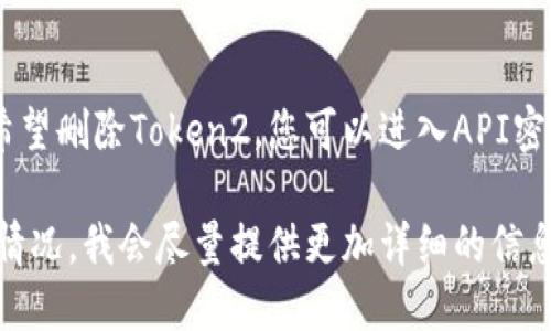 要删除已添加的Token，可以按照以下步骤进行操作。具体的步骤可能会因平台或应用程序的不同而有所差异，因此这里提供一些通用的步骤和示例：

### 1. 登录平台
首先，您需要登录到您添加Token的相应平台或应用程序。

### 2. 找到Token管理界面
大多数平台会有一个专门的“API密钥”、“Token管理”或“安全设置”部分。在此部分中，您可以查看和管理已添加的Token。

### 3. 选择要删除的Token
在Token管理界面，找到您想要删除的Token。通常每个Token旁边会有“删除”、“去除”或“关闭”等按钮。

### 4. 确认删除
点击删除按钮后，系统通常会要求您确认这一操作，以免误删。请仔细阅读确认提示后，继续进行。

### 5. 检查删除结果
删除后，您可以刷新页面，确保该Token已经被成功移除。

### 可能的例外情况
- **权限问题**：有些情况下，您可能需要更高的权限，才能删除Token。
- **不可删除**：某些平台可能不允许用户删除特定的Token，您可能需要联系支持团队。

### 实际示例
假设您在某个开发者平台上添加了Token1、Token2、Token3，您希望删除Token2。您可以进入API密钥管理界面，找到Token2，点击“删除”按钮，确认后即会将其删除。

如果需要更具体的操作步骤，您可以告诉我您使用的平台或具体情况，我会尽量提供更加详细的信息。