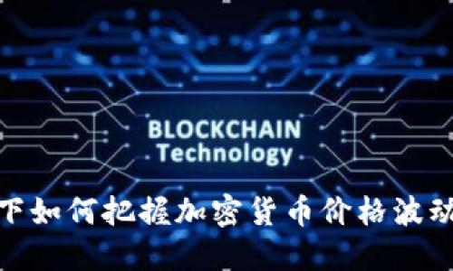 在熊市下如何把握加密货币价格波动的机会