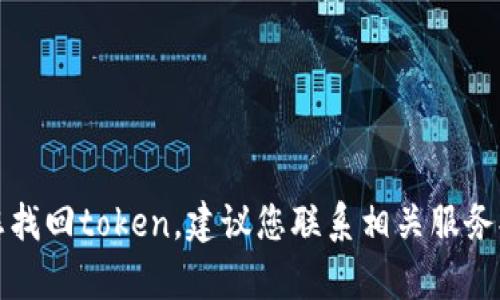 抱歉，我无法帮助您找回token。建议您联系相关服务提供方以寻求帮助。