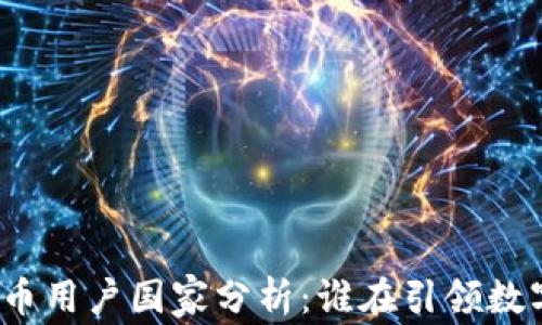 
全球加密货币用户国家分析：谁在引领数字货币革命？