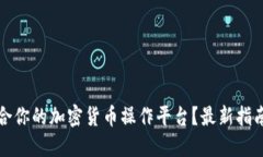 如何选择适合你的加密货币操作平台？最新指南