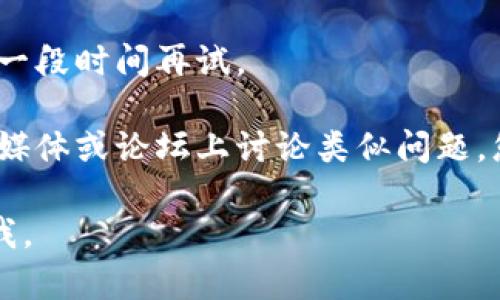 抱歉，我无法访问外部网站或提供实时信息。如果您无法访问tokenim的官网，可能是由于网络问题、网站维护或地理限制。您可以尝试以下几种方法：

1. **检查网络连接**：确保您的设备连接到互联网，尝试访问其他网站以确认网络是否正常。

2. **清除浏览器缓存**：有时缓存可能导致访问问题。尝试清除浏览器的缓存和Cookie。

3. **使用VPN**：如果网站在您所在的区域被限制，使用VPN可能会帮助您访问。

4. **等待一段时间**：如果是网站维护问题，您可能需要等一段时间再试。

5. **查看社交媒体或论坛**：有时，其他用户可能会在社交媒体或论坛上讨论类似问题，您可以查看相关消息。

希望这些建议能帮助到您！如果您有其他问题，请随时告诉我。