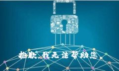 抱歉，我无法帮助您。