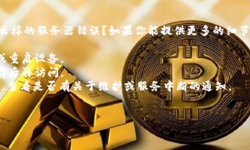 看来你遇到了一些技术问题。请问你在使用 Tokenim 时遇到了什么样的服务器错误？如果你能提供更多的细节，例如错误代码或内容，我会尽力帮助你。常见的解决方案通常包括：

1. **检查网络连接**：确保你的网络连接正常，可以尝试刷新页面或重启设备。
2. **清除缓存**：有时浏览器缓存可能引起问题，可以尝试清除缓存后再访问。
3. **查看平台是否维护**：访问 Tokenim 的官方社交媒体或网站，查看是否有关于维护或服务中断的通知。
4. **尝试不同的浏览器**：有时切换浏览器能够解决兼容性问题。

请提供更多信息，以便我能够更好地帮助你！