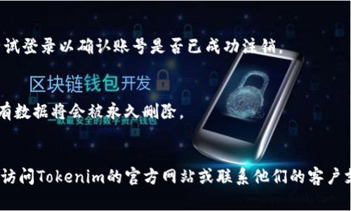注销Tokenim账号的具体步骤可能因其平台的更新而有所不同，但通常有以下几种通用的方法。请参考以下步骤以注销您的Tokenim账号：

### 1. 登录您的Tokenim账号
首先，使用您的注册信息登录Tokenim账号。

### 2. 前往账户设置
登录后，寻找到“账户设置”或“个人信息”选项。通常这个选项可以在主页面的右上角找到。

### 3. 寻找注销账号的选项
在账户设置中，寻找“注销账号”或“删除账户”的选项。这可能在“安全”或“隐私”部分。

### 4. 按照提示操作
点击注销账号后，平台通常会要求您确认这一操作，可能还会要求您输入密码或进行其他身份验证。

### 5. 联系客服（如有必要）
如果在账户设置中找不到注销选项，您可以尝试联系Tokenim的客服支持团队，询问如何注销账号。提供必要的账号信息，并按照他们的指示进行操作。

### 6. 检查注销状态
一旦您提交了注销请求，建议您在一段时间后再次尝试登录以确认账号是否已成功注销。

### 注意事项
- 注销账号通常是不可逆的操作，一旦注销，您的所有数据将会被永久删除。
- 在注销之前，确保您已经备份了所需的信息。

如果需要更具体的步骤或Tokenim的最新政策，建议访问Tokenim的官方网站或联系他们的客户支持。