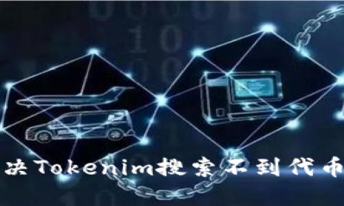 如何解决Tokenim搜索不到代币的问题