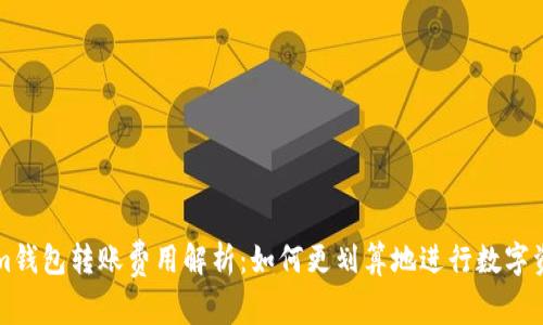 Tokenim钱包转账费用解析：如何更划算地进行数字资产交易