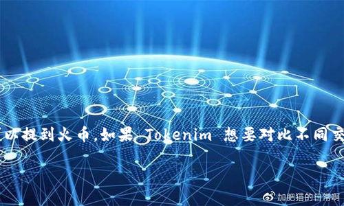 Tokenim 是一个区块链和加密货币的平台，虽然它与火币（Huobi）没有直接的业务关系，但在讨论加密货币、交易所、区块链项目等相关话题时，Tokenim 可以提到火币。如果 Tokenim 想要对比不同交易所的功能、费用、流动性及市场表现等，提到火币是合适的。此外，如果 Tokenim 与火币有合作、共同项目或是相关的投资关系，提及火币也会有其合理性。

记得在提及时，确保提供准确的信息，遵循相关的法律法规，尤其是在介绍和评论涉及金融或投资的平台时。