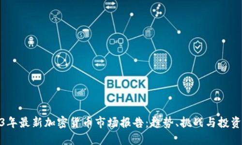 2023年最新加密货币市场报告：趋势、挑战与投资机会