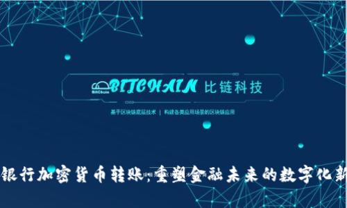 国际银行加密货币转账：重塑金融未来的数字化新篇章