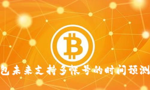 Tokenim钱包未来支持多帐号的时间预测与使用指南