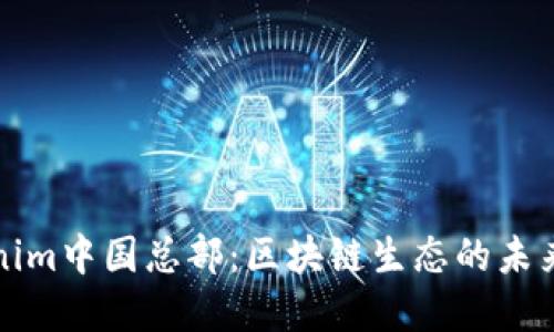 Tokenim中国总部：区块链生态的未来展望