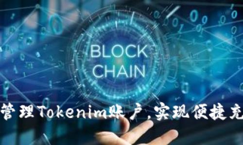 如何高效管理Tokenim账户，实现便捷充值与提现