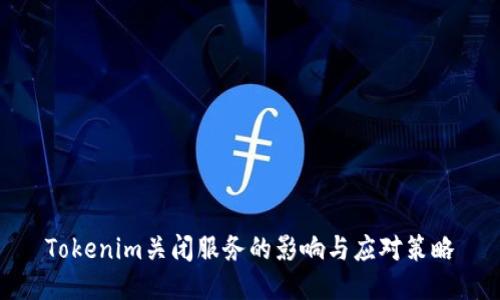 Tokenim关闭服务的影响与应对策略