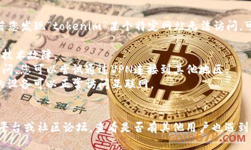 在此，我无法直接验证特定网站的可访问性。不过，若您发现“tokenim”某个特定网站无法访问，可能有几个原因：

1. **服务器问题**：网站可能正在进行维护或遇到技术故障。
2. **地理限制**：某些网站会因地区限制而无法访问，您可以尝试通过VPN连接到其他地区。
3. **网络连接问题**：检查您的网络连接，确保您的设备可以正常访问互联网。
4. **域名变更**：网站可能已更改其域名或下线。

若您需要进一步的信息，建议您访问相关社交媒体平台或社区论坛，查看是否有其他用户也遇到同样的问题，或是网站的官方渠道以获取最新消息。