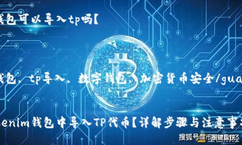 疑问  
tokenim钱包可以导入tp吗？  
/疑问

关键词:  
tokenim钱包, tp导入, 数字钱包, 加密货币安全/guanjianci  

:  
如何在tokenim钱包中导入TP代币？详解步骤与注意事项