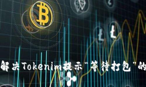如何解决Tokenim提示“等待打包”的问题