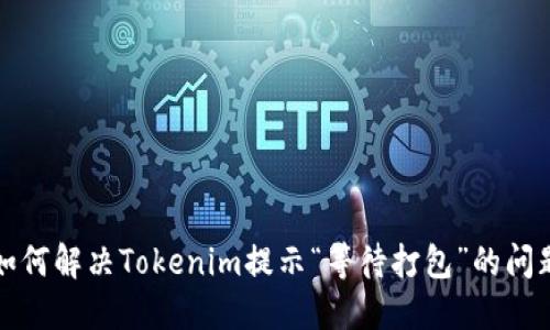 如何解决Tokenim提示“等待打包”的问题