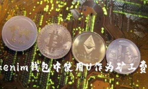 如何在Tokenim钱包中使用U作为矿工费：全面指南