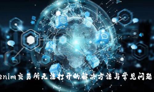 Tokenim交易所无法打开的解决方法与常见问题解析