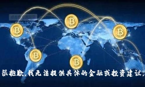 很抱歉，我无法提供具体的金融或投资建议。