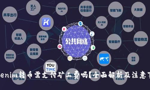 Tokenim转币需支付矿工费吗？全面解析及注意事项
