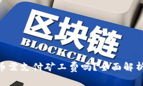 Tokenim转币需支付矿工费吗？全面解析及注意事项